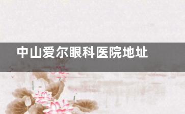 中山爱尔眼科医院地址在哪？位置在紫马岭公园旁边，附医生简介|上班时间|医院特色